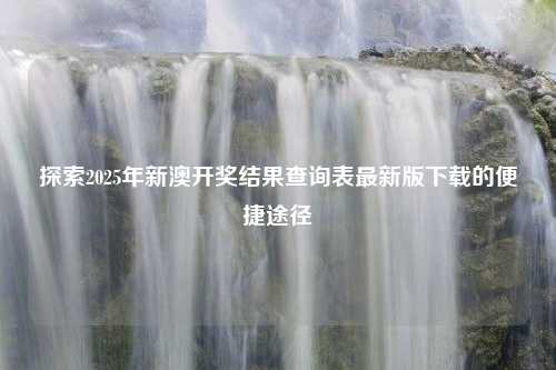 探索2025年新澳开奖结果查询表最新版下载的便捷途径